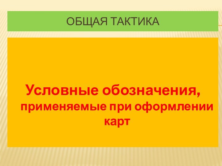 ОБЩАЯ ТАКТИКАУсловные обозначения, применяемые при оформлении карт