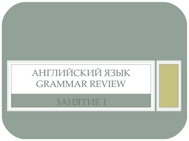 ЗАНЯТИЕ 1АНГЛИЙСКИЙ ЯЗЫК GRAMMAR REVIEW