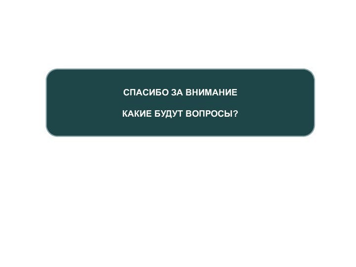 СПАСИБО ЗА ВНИМАНИЕКАКИЕ БУДУТ ВОПРОСЫ?