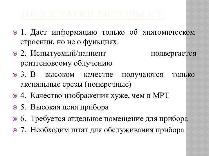 НЕДОСТАТКИ МЕТОДЫ КТ:1.  Дает информацию только об анатомическом строении, но не о функциях.2.  Испытуемый/пациент