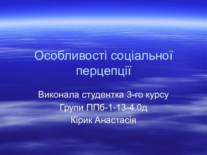 Особливості соціальної перцепціїВиконала студентка 3-го курсуГрупи ППб-1-13-4.0дКірик Анастасія