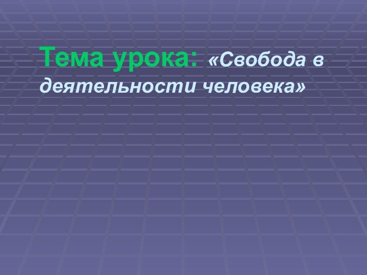 Тема урока: «Свобода в деятельности человека»