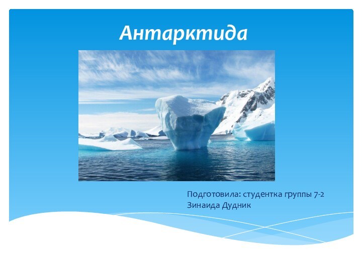 Антарктида Подготовила: студентка группы 7-2 Зинаида Дудник