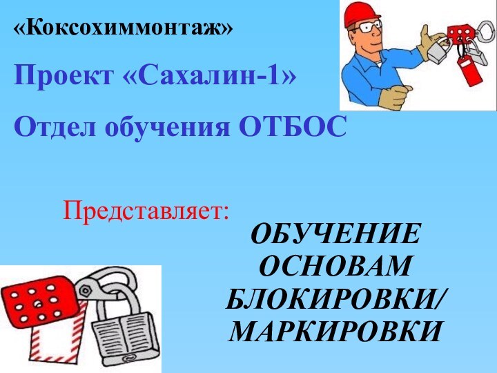 ОБУЧЕНИЕ ОСНОВАМ БЛОКИРОВКИ/ МАРКИРОВКИ«Коксохиммонтаж» Проект «Сахалин-1»Отдел обучения ОТБОСПредставляет: