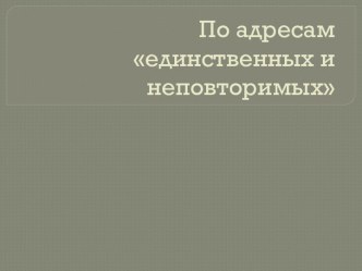 По адресам единственных и неповторимых