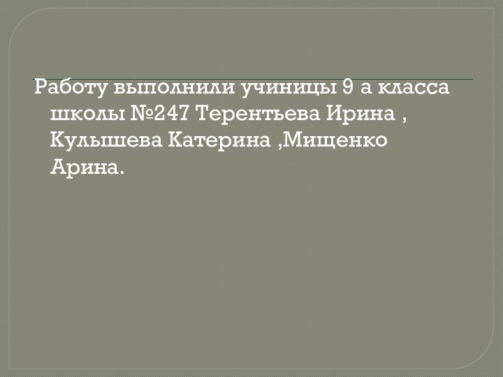 Работу выполнили учиницы 9 а класса школы №247 Терентьева Ирина ,Кулышева Катерина ,Мищенко Арина.