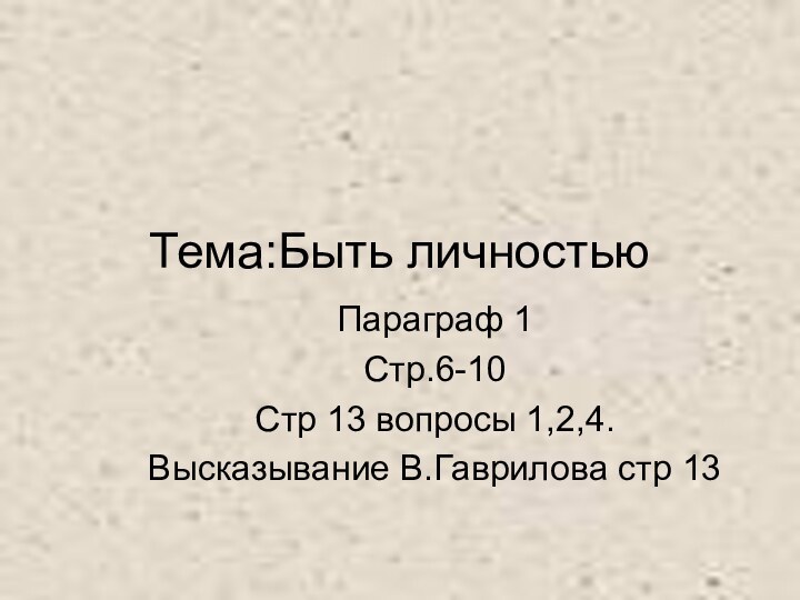 Тема:Быть личностьюПараграф 1Стр.6-10Стр 13 вопросы 1,2,4.Высказывание В.Гаврилова стр 13