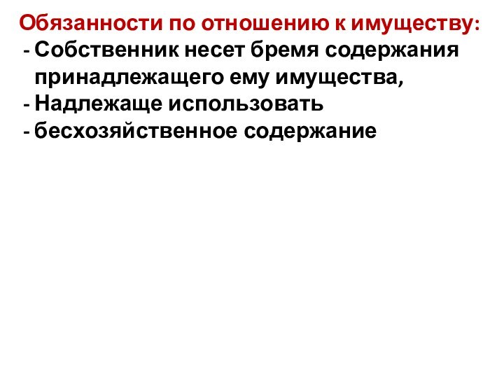 Обязанности по отношению к имуществу:Собственник несет бремя содержания принадлежащего ему имущества, Надлежаще использоватьбесхозяйственное содержание