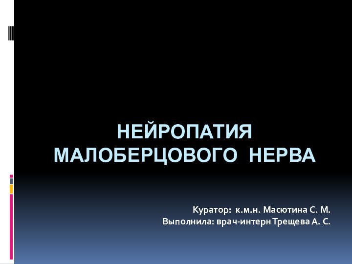 НЕЙРОПАТИЯ МАЛОБЕРЦОВОГО НЕРВАКуратор: к.м.н. Масютина С. М.Выполнила: врач-интерн Трещева А. С.