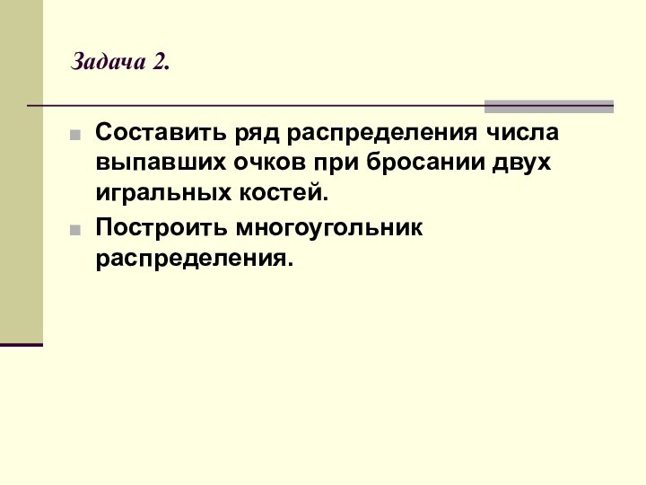 Задача 2.Составить ряд распределения числа выпавших очков при бросании двух игральных костей.Построить многоугольник распределения.