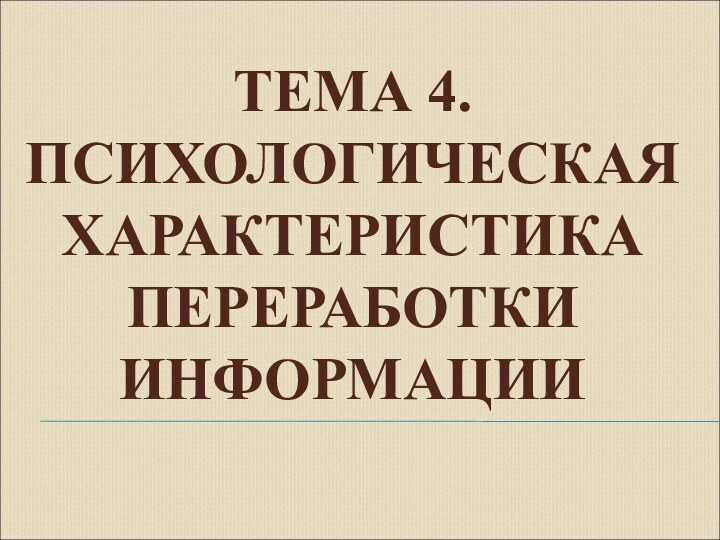 ТЕМА 4. ПСИХОЛОГИЧЕСКАЯ ХАРАКТЕРИСТИКА ПЕРЕРАБОТКИ ИНФОРМАЦИИ