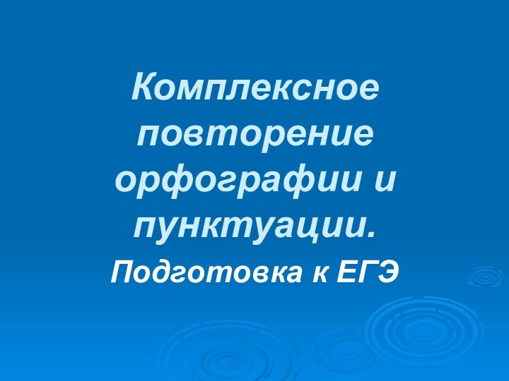 Комплексное повторение орфографии и пунктуации.Подготовка к ЕГЭ