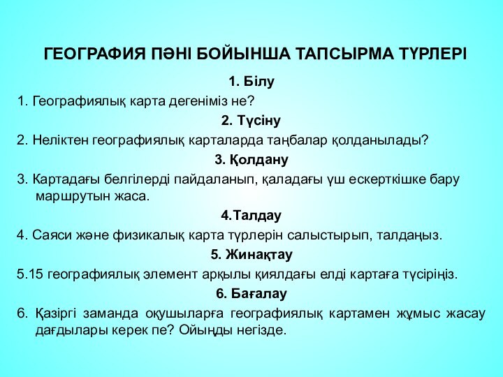 1. Білу1. Географиялық карта дегеніміз не?2. Түсіну2. Неліктен географиялық карталарда таңбалар қолданылады?3.