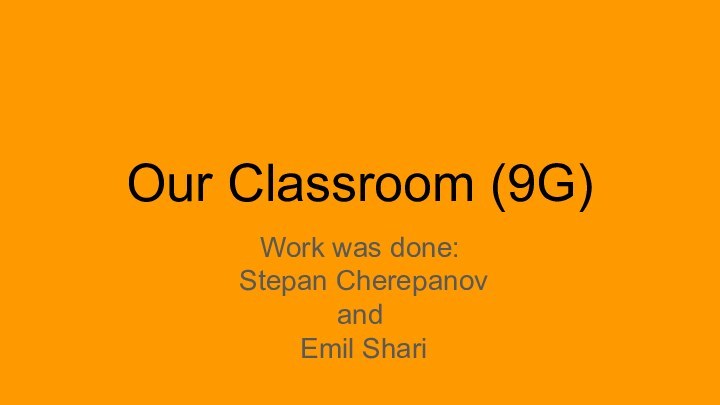 Our Classroom (9G)Work was done: Stepan Cherepanov and Emil Shari