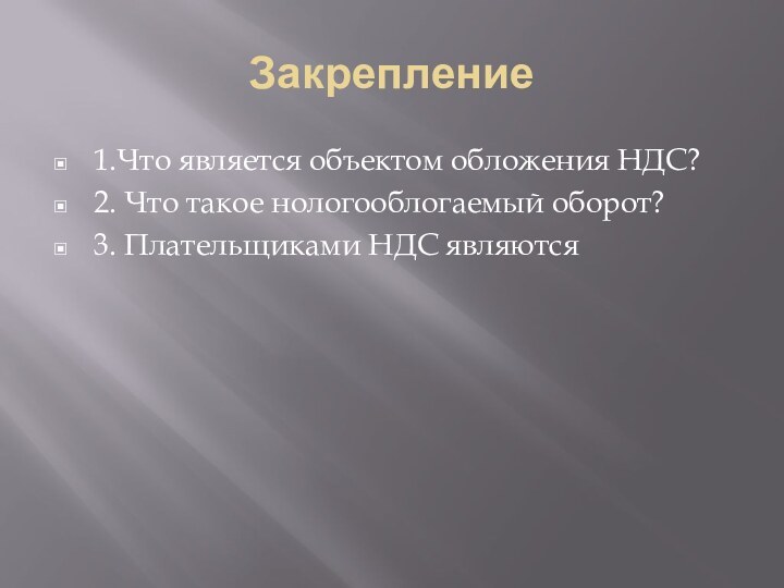 Закрепление1.Что является объектом обложения НДС?2. Что такое нологооблогаемый оборот?3. Плательщиками НДС являются