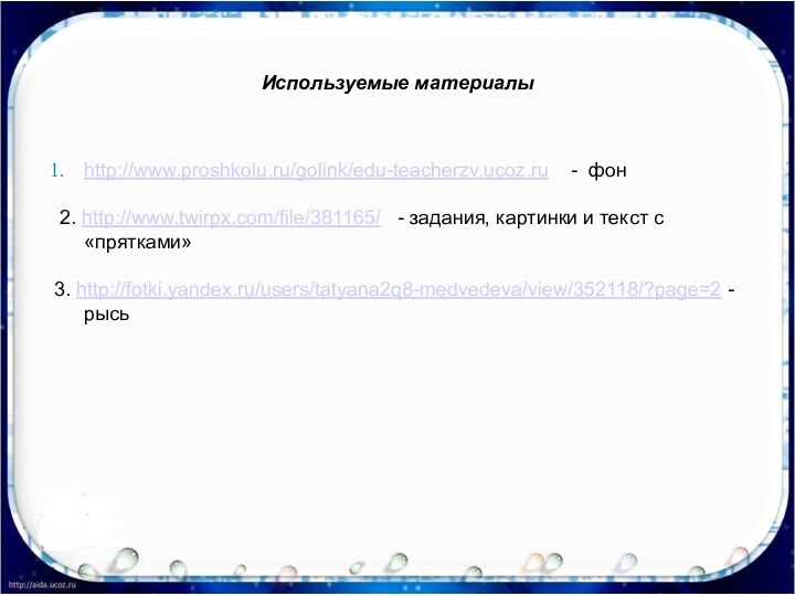 Используемые материалыhttp://www.proshkolu.ru/golink/edu-teacherzv.ucoz.ru  - фон 2. http://www.twirpx.com/file/381165/  - задания, картинки и