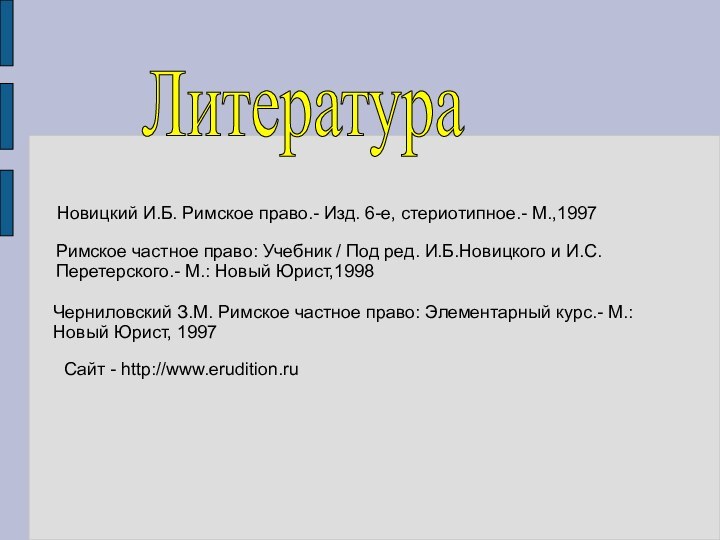 Литература 	Новицкий И.Б. Римское право.- Изд. 6-е, стериотипное.- М.,1997Римское частное право: Учебник