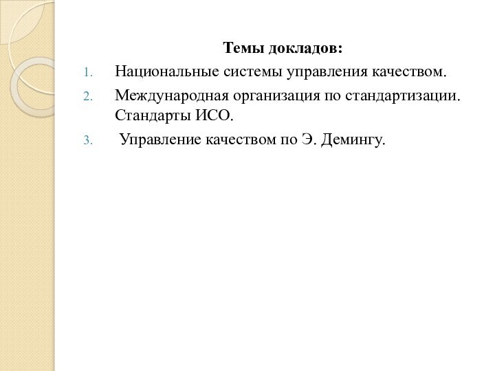 Темы докладов:Национальные системы управления качеством.Международная организация по стандартизации. Стандарты ИСО. Управление качеством по Э. Демингу.