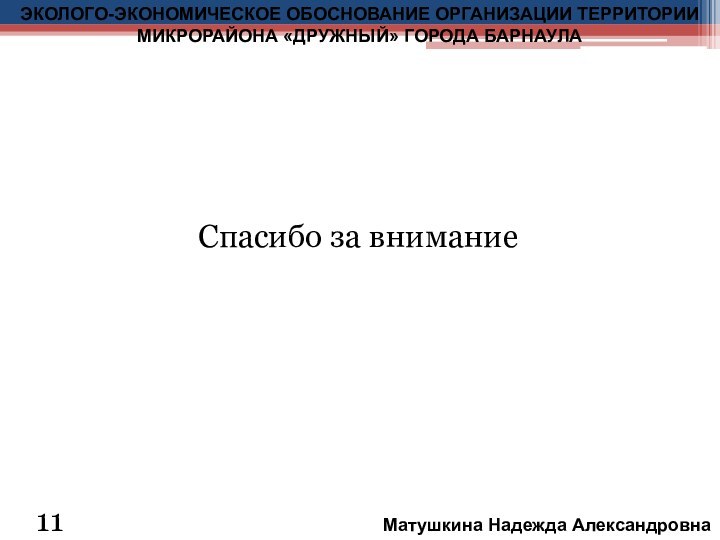 Спасибо за внимание11ЭКОЛОГО-ЭКОНОМИЧЕСКОЕ ОБОСНОВАНИЕ ОРГАНИЗАЦИИ ТЕРРИТОРИИ МИКРОРАЙОНА «ДРУЖНЫЙ» ГОРОДА БАРНАУЛАМатушкина Надежда Александровна