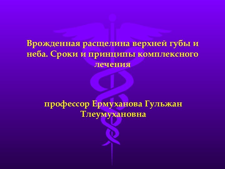 Врожденная расщелина верхней губы и неба. Сроки и принципы комплексного леченияпрофессор Ермуханова Гульжан Тлеумухановна