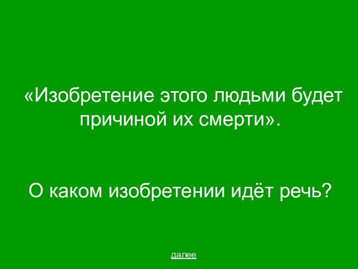 «Изобретение этого людьми будет причиной их смерти».О каком изобретении идёт речь?далее