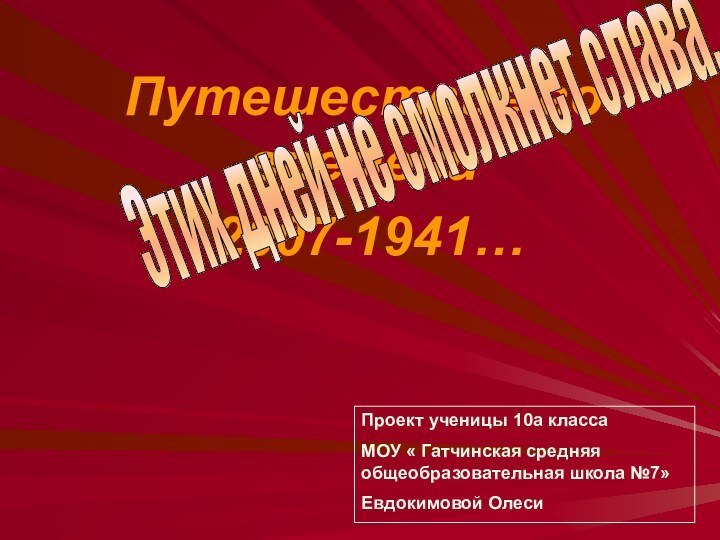 Путешествие во времени 2007-1941…Этих дней не смолкнет слава...Проект ученицы 10а класса МОУ