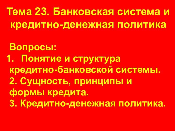 Тема 23. Банковская система и кредитно-денежная политикаВопросы: Понятие и структуракредитно-банковской системы.2. Сущность,