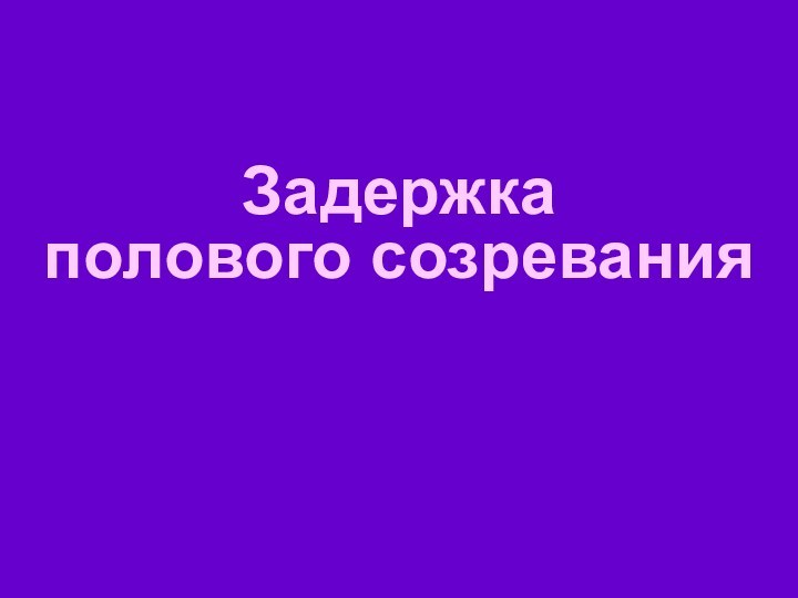 Задержка  полового созревания