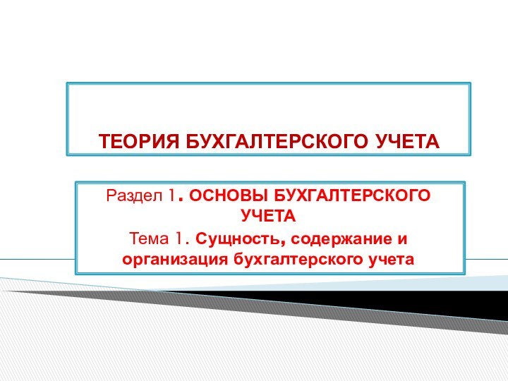 ТЕОРИЯ БУХГАЛТЕРСКОГО УЧЕТАРаздел 1. ОСНОВЫ БУХГАЛТЕРСКОГО УЧЕТАТема 1. Сущность, содержание и организация бухгалтерского учета