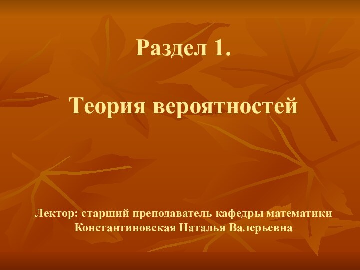 Раздел 1.   Теория вероятностей    Лектор: старший преподаватель