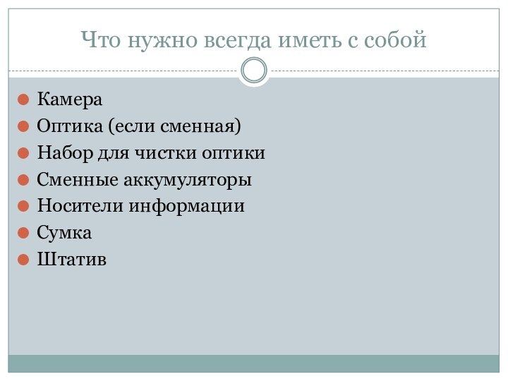 Что нужно всегда иметь с собойКамераОптика (если сменная)Набор для чистки оптикиСменные аккумуляторыНосители информацииСумкаШтатив