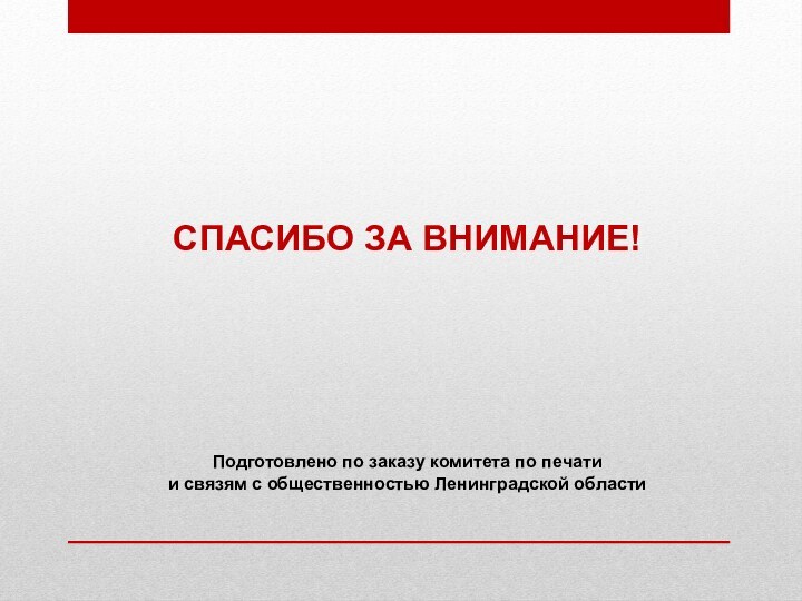 СПАСИБО ЗА ВНИМАНИЕ! Подготовлено по заказу комитета по печати и связям с общественностью Ленинградской области