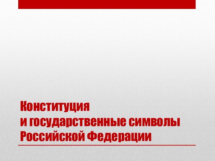 Конституция  и государственные символы  Российской Федерации