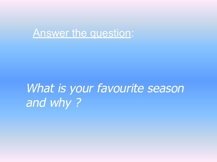 What is your favourite season and why ?Answer the question: