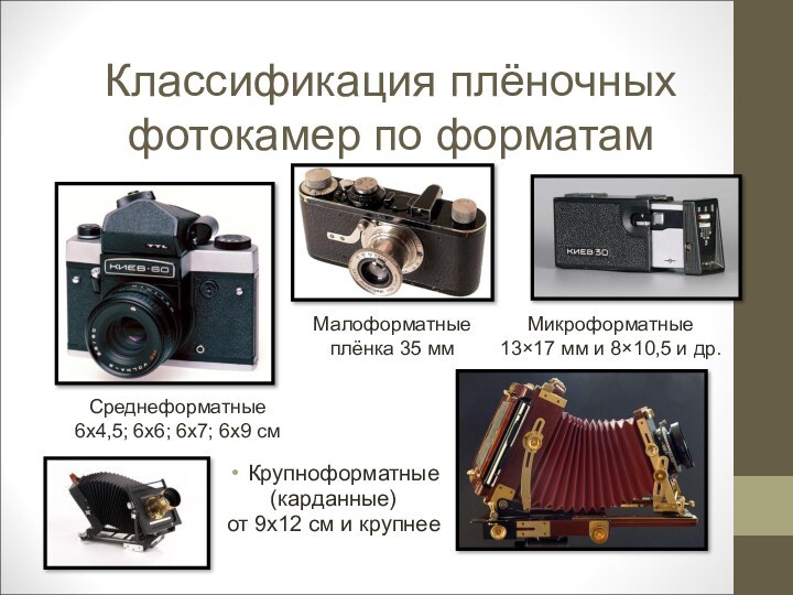 Классификация плёночных фотокамер по форматамКрупноформатные(карданные)от 9х12 см и крупнееСреднеформатные6х4,5; 6х6; 6х7; 6х9