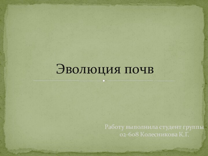 Работу выполнила студент группы 02-608 Колесникова К.Г.Эволюция почв