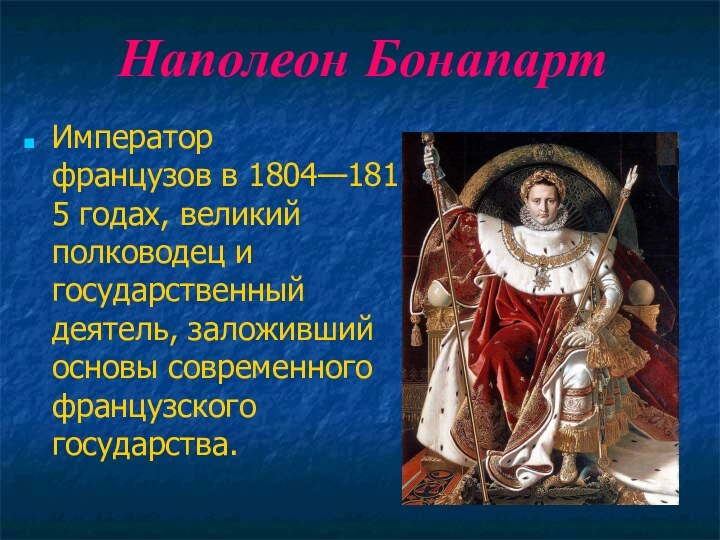 Наполеон БонапартИмператор французов в 1804—1815 годах, великий полководец и государственный деятель, заложивший основы современного французского государства.