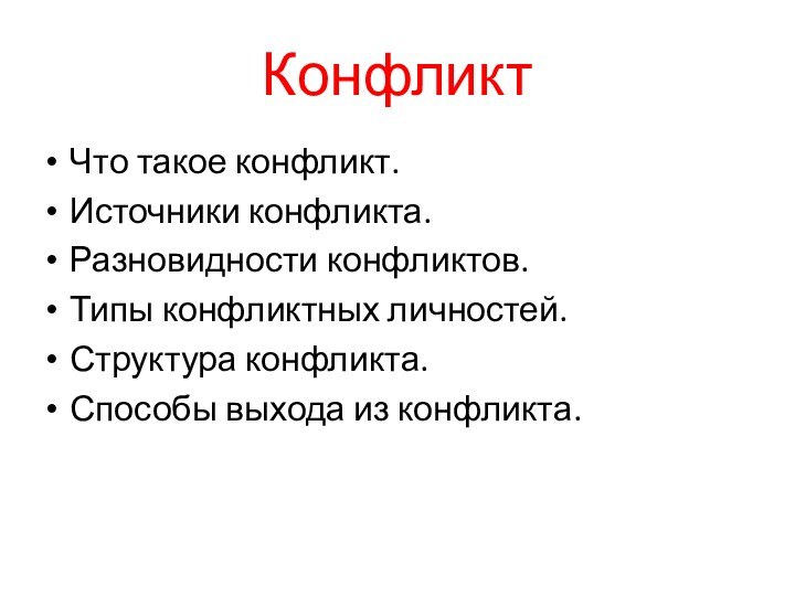 КонфликтЧто такое конфликт.Источники конфликта.Разновидности конфликтов.Типы конфликтных личностей.Структура конфликта.Способы выхода из конфликта.