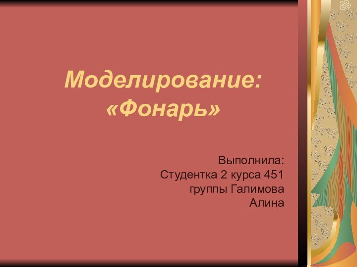 Моделирование: «Фонарь»Выполнила: Студентка 2 курса 451 группы Галимова Алина