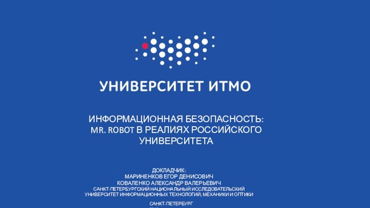 ИНФОРМАЦИОННАЯ БЕЗОПАСНОСТЬ: MR. ROBOT В РЕАЛИЯХ РОССИЙСКОГО УНИВЕРСИТЕТАДОКЛАДЧИК:МАРИНЕНКОВ ЕГОР ДЕНИСОВИЧ КОВАЛЕНКО АЛЕКСАНДР