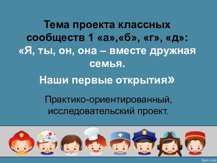 Тема проекта классных  сообществ 1 «а»,«б», «г», «д»:  «Я, ты,