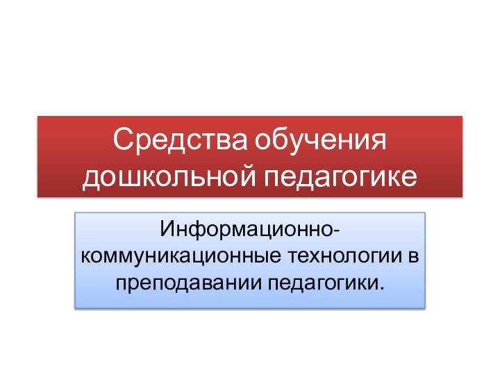 Средства обучения дошкольной педагогикеИнформационно-коммуникационные технологии в преподавании педагогики.