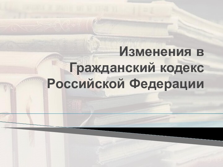 Изменения в  Гражданский кодекс Российской Федерации