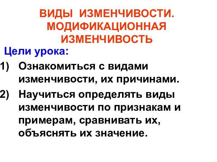 ВИДЫ ИЗМЕНЧИВОСТИ. МОДИФИКАЦИОННАЯ ИЗМЕНЧИВОСТЬЦели урока:Ознакомиться с видами изменчивости, их причинами.Научиться определять виды