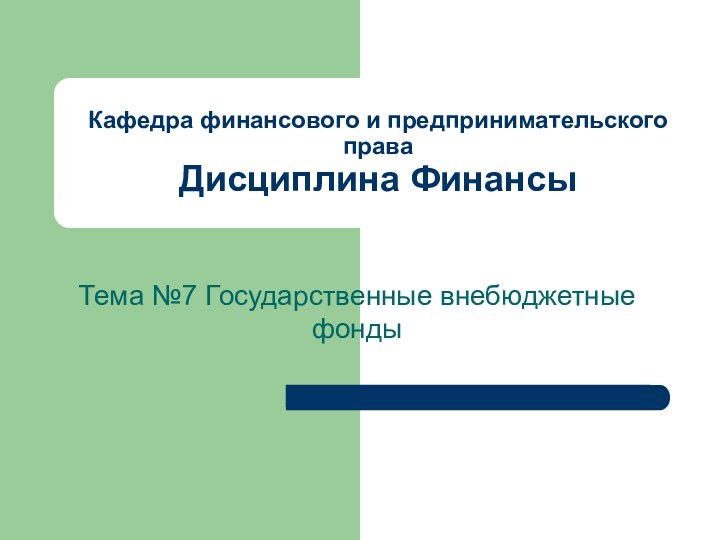 Кафедра финансового и предпринимательского права Дисциплина ФинансыТема №7 Государственные внебюджетные фонды