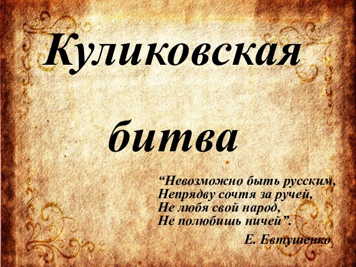 Куликовскаябитва“Невозможно быть русским,Непрядву сочтя за ручей,Не любя свой народ,Не полюбишь ничей”.