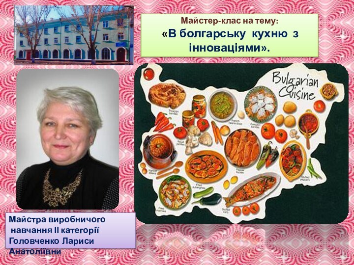 Майстер-клас на тему: «В болгарську кухню з інноваціями».Майстра виробничого навчання ІІ категоріїГоловченко Лариси Анатоліївни