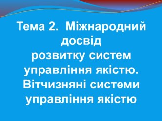 Міжнародний досвід розвитку систем управління якістю. Вітчизняні системи управління якістю. (Тема 2)