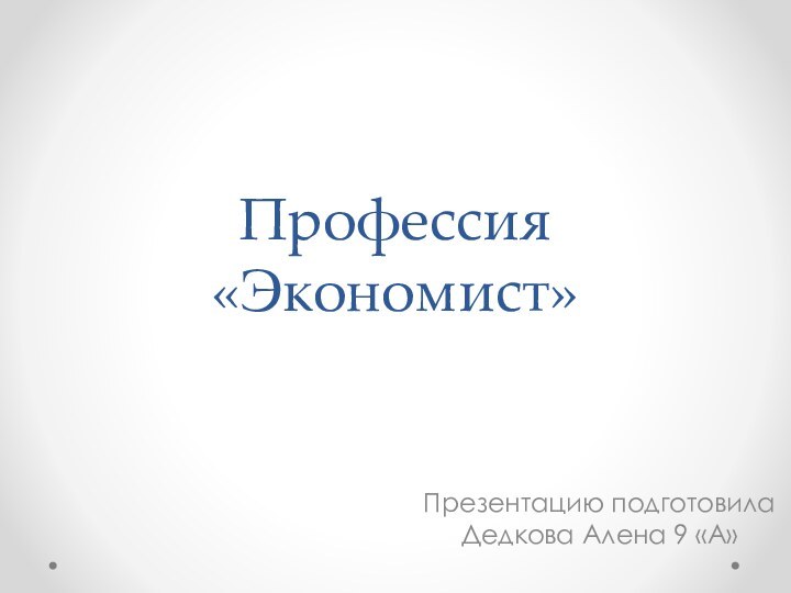 Профессия «Экономист»Презентацию подготовила Дедкова Алена 9 «А»