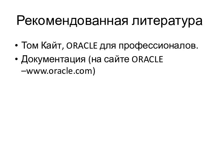 Рекомендованная литератураТом Кайт, ORACLE для профессионалов.Документация (на сайте ORACLE –www.oracle.com)